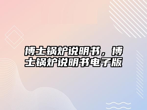 博士鍋爐說(shuō)明書，博士鍋爐說(shuō)明書電子版