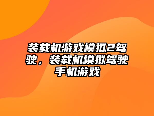 裝載機游戲模擬2駕駛，裝載機模擬駕駛手機游戲