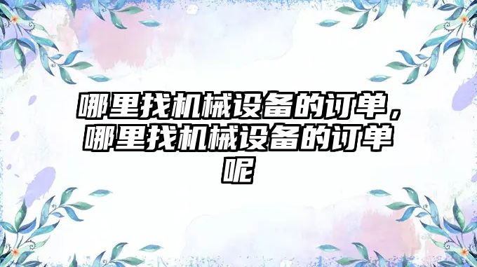 哪里找機械設(shè)備的訂單，哪里找機械設(shè)備的訂單呢