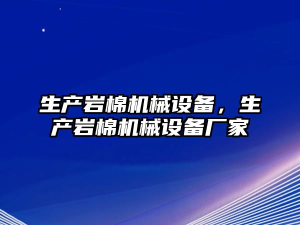 生產(chǎn)巖棉機械設(shè)備，生產(chǎn)巖棉機械設(shè)備廠家