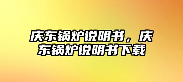 慶東鍋爐說(shuō)明書，慶東鍋爐說(shuō)明書下載