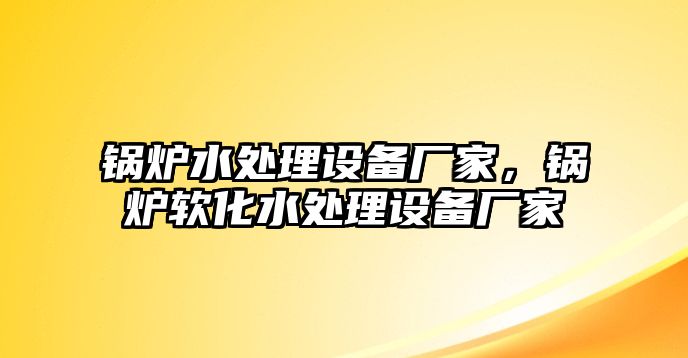 鍋爐水處理設(shè)備廠家，鍋爐軟化水處理設(shè)備廠家