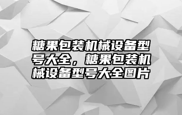 糖果包裝機(jī)械設(shè)備型號大全，糖果包裝機(jī)械設(shè)備型號大全圖片