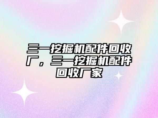 三一挖掘機配件回收廠，三一挖掘機配件回收廠家