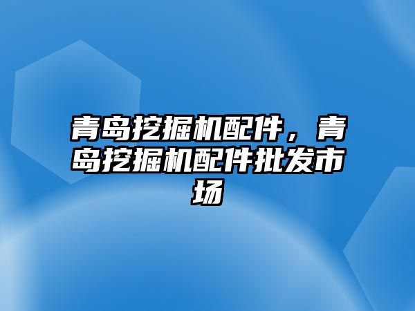 青島挖掘機(jī)配件，青島挖掘機(jī)配件批發(fā)市場