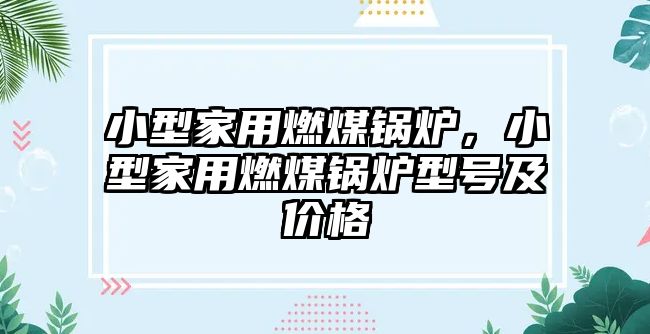 小型家用燃煤鍋爐，小型家用燃煤鍋爐型號及價(jià)格