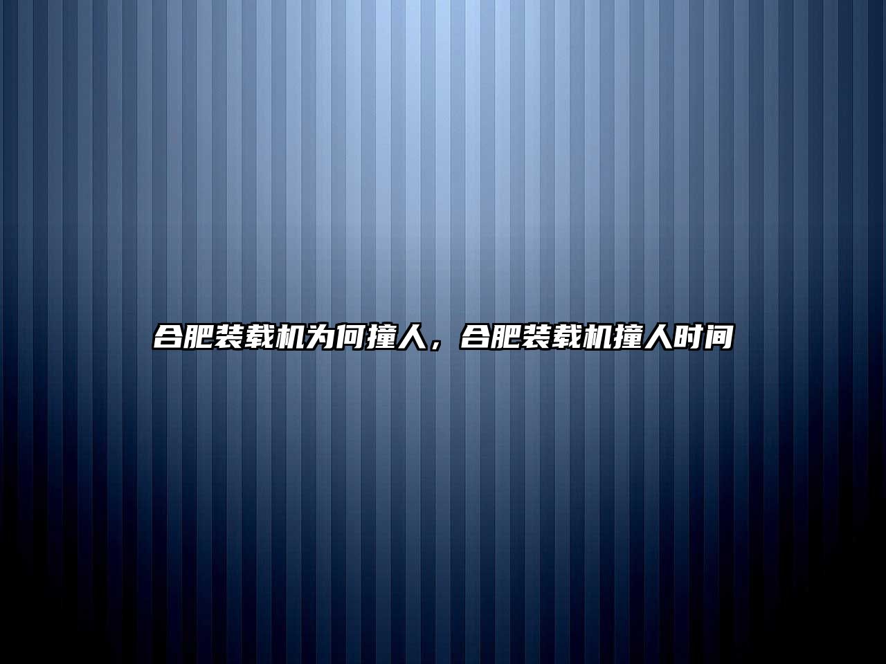 合肥裝載機為何撞人，合肥裝載機撞人時間