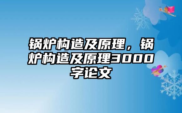 鍋爐構(gòu)造及原理，鍋爐構(gòu)造及原理3000字論文