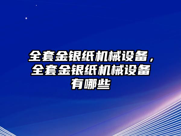 全套金銀紙機械設(shè)備，全套金銀紙機械設(shè)備有哪些