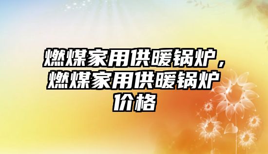 燃煤家用供暖鍋爐，燃煤家用供暖鍋爐價格