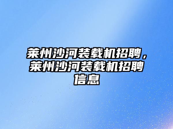 萊州沙河裝載機招聘，萊州沙河裝載機招聘信息