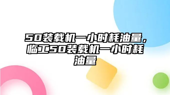 50裝載機(jī)一小時(shí)耗油量，臨工50裝載機(jī)一小時(shí)耗油量