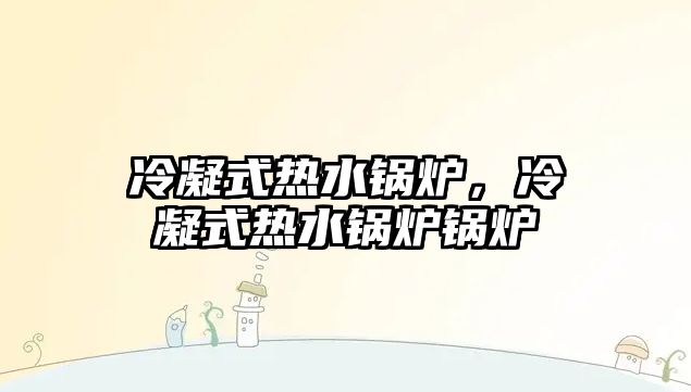 冷凝式熱水鍋爐，冷凝式熱水鍋爐鍋爐