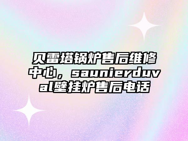 貝雷塔鍋爐售后維修中心，saunierduval壁掛爐售后電話