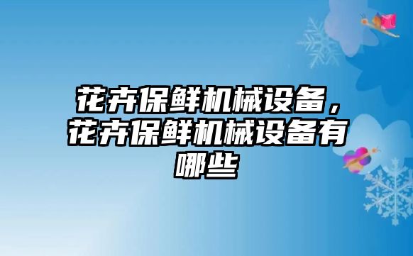 花卉保鮮機械設(shè)備，花卉保鮮機械設(shè)備有哪些