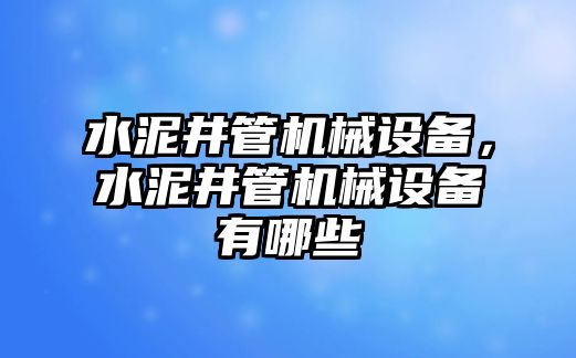 水泥井管機械設(shè)備，水泥井管機械設(shè)備有哪些