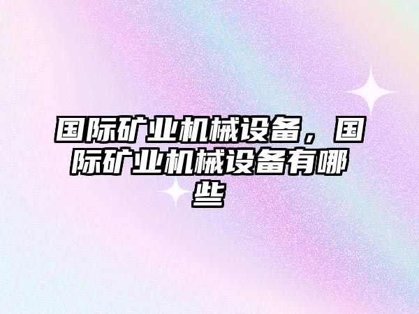 國際礦業(yè)機械設備，國際礦業(yè)機械設備有哪些