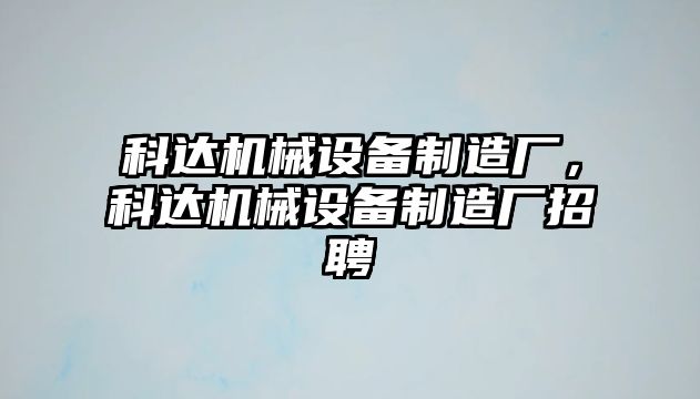 科達機械設備制造廠，科達機械設備制造廠招聘