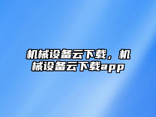 機械設(shè)備云下載，機械設(shè)備云下載app