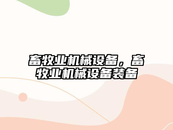 畜牧業(yè)機(jī)械設(shè)備，畜牧業(yè)機(jī)械設(shè)備裝備