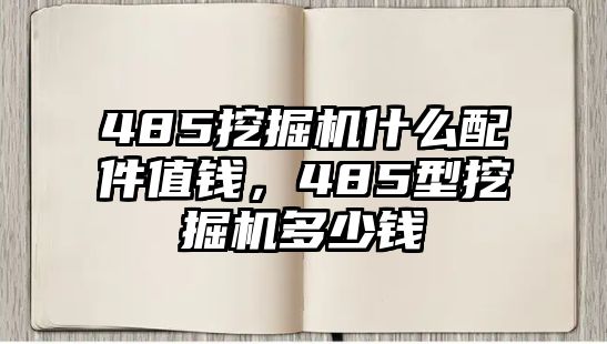 485挖掘機什么配件值錢，485型挖掘機多少錢