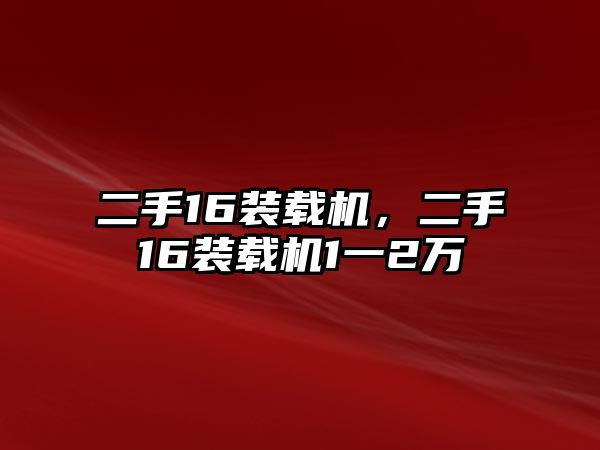 二手16裝載機(jī)，二手16裝載機(jī)1一2萬