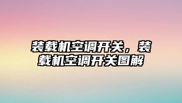 裝載機(jī)空調(diào)開關(guān)，裝載機(jī)空調(diào)開關(guān)圖解