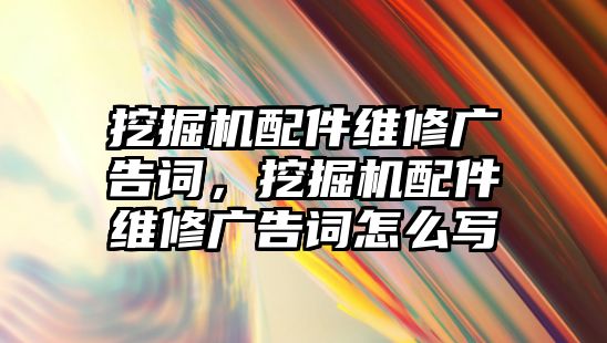 挖掘機(jī)配件維修廣告詞，挖掘機(jī)配件維修廣告詞怎么寫