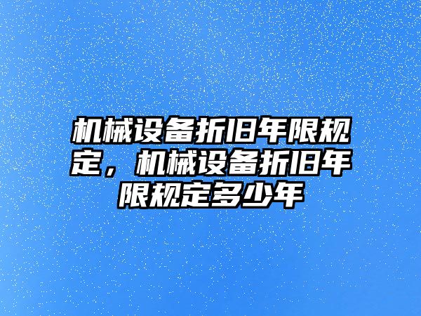 機械設備折舊年限規(guī)定，機械設備折舊年限規(guī)定多少年