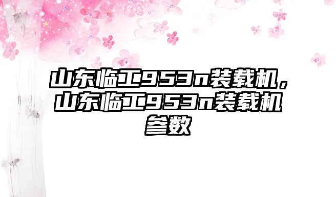 山東臨工953n裝載機，山東臨工953n裝載機參數(shù)