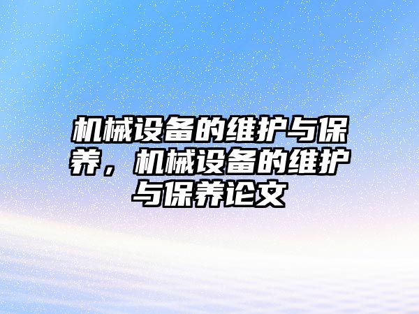 機(jī)械設(shè)備的維護(hù)與保養(yǎng)，機(jī)械設(shè)備的維護(hù)與保養(yǎng)論文