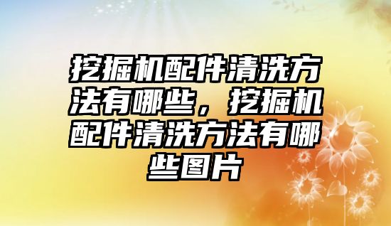 挖掘機(jī)配件清洗方法有哪些，挖掘機(jī)配件清洗方法有哪些圖片