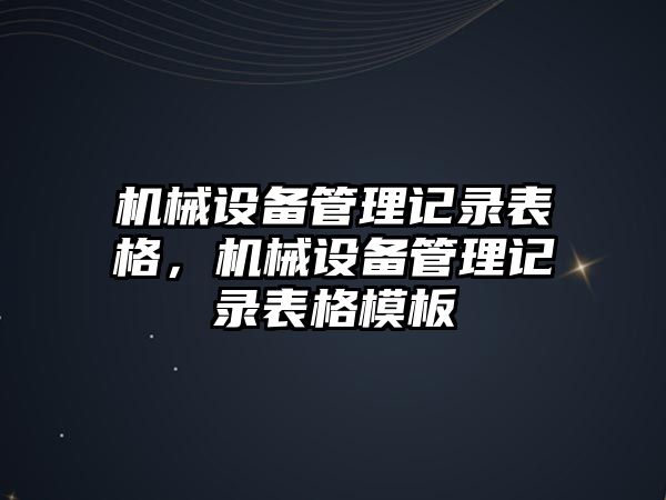 機械設(shè)備管理記錄表格，機械設(shè)備管理記錄表格模板