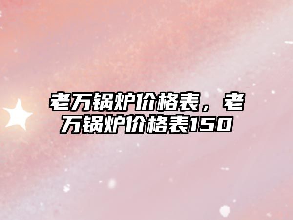 老萬鍋爐價格表，老萬鍋爐價格表150