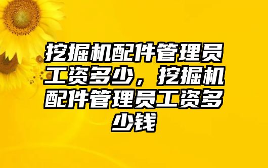 挖掘機配件管理員工資多少，挖掘機配件管理員工資多少錢