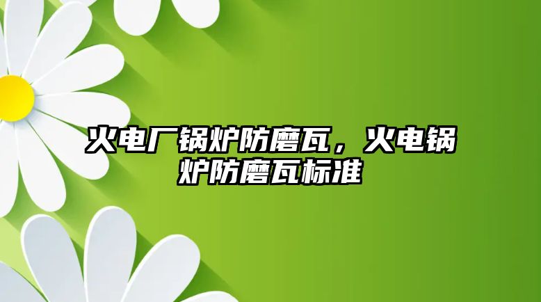 火電廠鍋爐防磨瓦，火電鍋爐防磨瓦標(biāo)準(zhǔn)