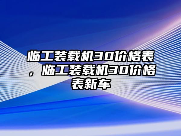 臨工裝載機(jī)30價格表，臨工裝載機(jī)30價格表新車