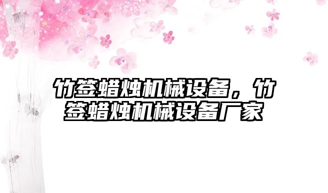 竹簽蠟燭機(jī)械設(shè)備，竹簽蠟燭機(jī)械設(shè)備廠家