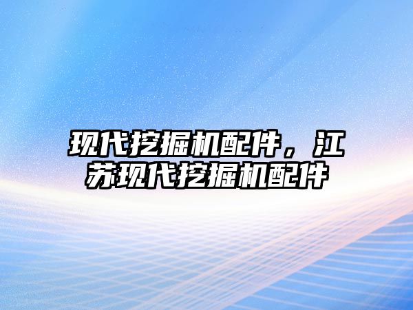 現(xiàn)代挖掘機配件，江蘇現(xiàn)代挖掘機配件