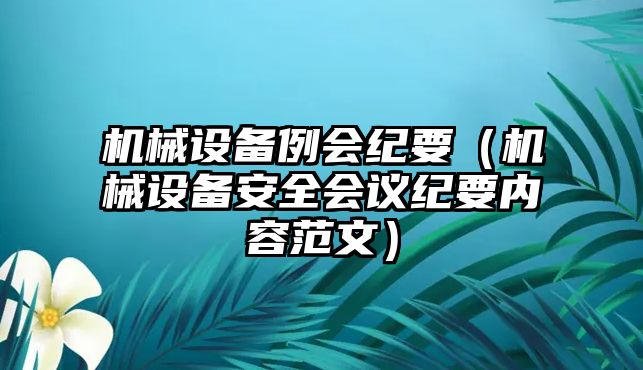 機械設(shè)備例會紀(jì)要（機械設(shè)備安全會議紀(jì)要內(nèi)容范文）