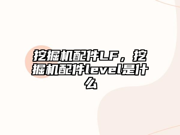 挖掘機(jī)配件LF，挖掘機(jī)配件level是什么