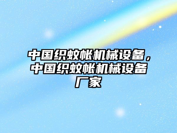 中國織蚊帳機械設(shè)備，中國織蚊帳機械設(shè)備廠家