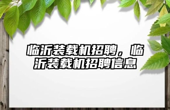 臨沂裝載機招聘，臨沂裝載機招聘信息