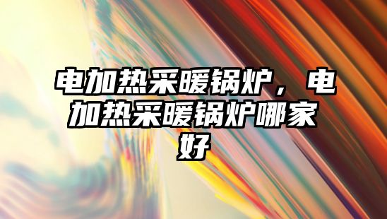 電加熱采暖鍋爐，電加熱采暖鍋爐哪家好