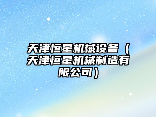 天津恒星機械設備（天津恒星機械制造有限公司）