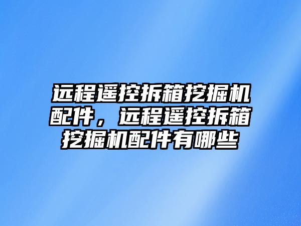 遠(yuǎn)程遙控拆箱挖掘機(jī)配件，遠(yuǎn)程遙控拆箱挖掘機(jī)配件有哪些