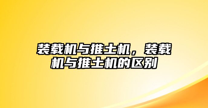 裝載機與推土機，裝載機與推土機的區(qū)別