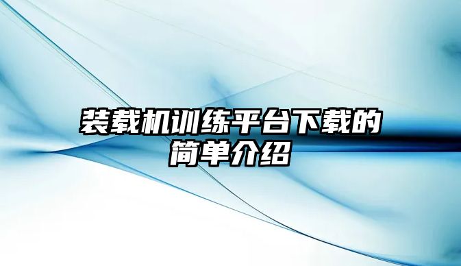 裝載機(jī)訓(xùn)練平臺(tái)下載的簡(jiǎn)單介紹