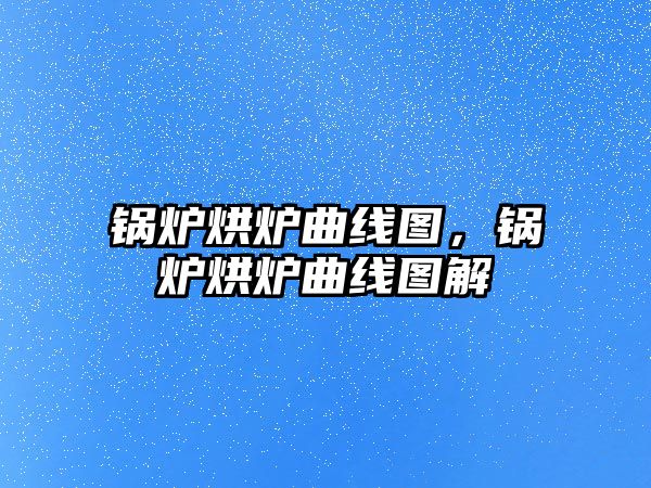 鍋爐烘爐曲線圖，鍋爐烘爐曲線圖解