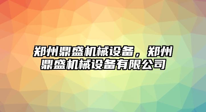 鄭州鼎盛機(jī)械設(shè)備，鄭州鼎盛機(jī)械設(shè)備有限公司